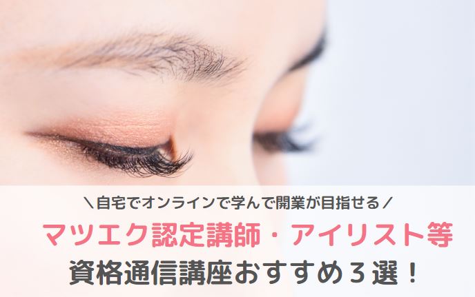 マツエク認定講師・アイリスト資格通信講座安いおすすめ3選！自宅で 
